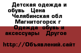 Детская одежда и обувь › Цена ­ 700-800 - Челябинская обл., Магнитогорск г. Одежда, обувь и аксессуары » Другое   